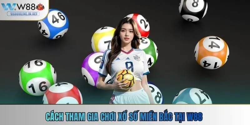 Cách chơi tham chơi gia xổ số miền bắc tại w88