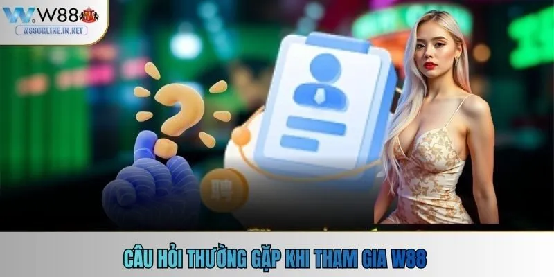 Các câu hỏi thường gặp khi tham gia W88