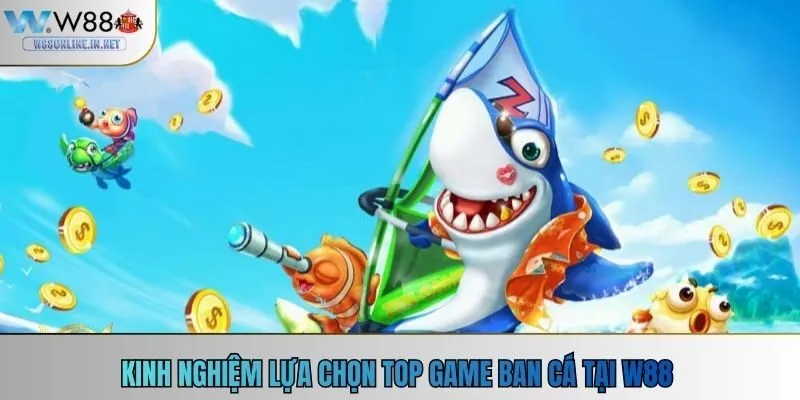 Kinh nghiệm lựa chọn top game bắn cá tại w88