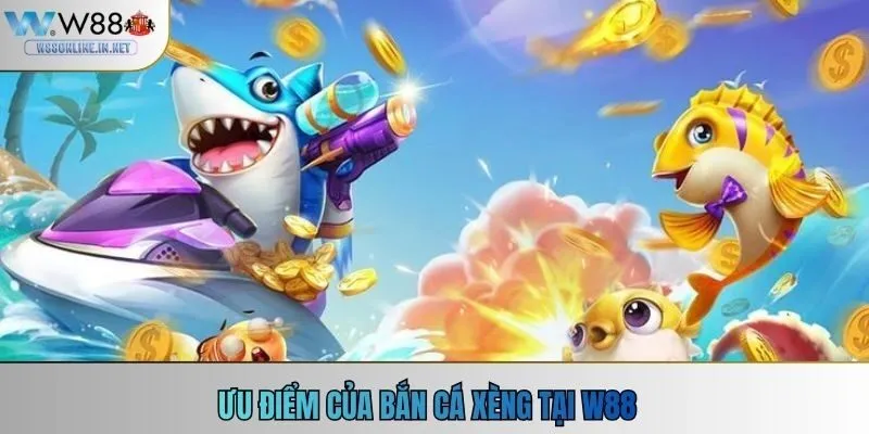 Ưu điểm của bắn cá xèng tại w88